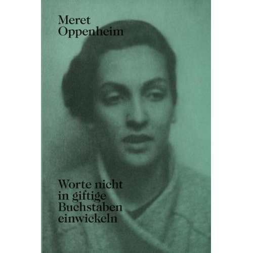 Meret Oppenheim - Meret Oppenheim – Worte nicht in giftige Buchstaben einwickeln