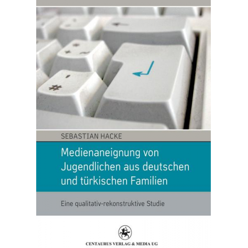 Sebastian Hacke - Medienaneignung von Jugendlichen aus deutschen und türkischen Familien