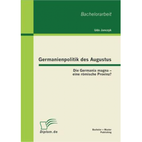 Udo Janczyk - Germanienpolitik des Augustus: Die Germania magna - eine römische Provinz?