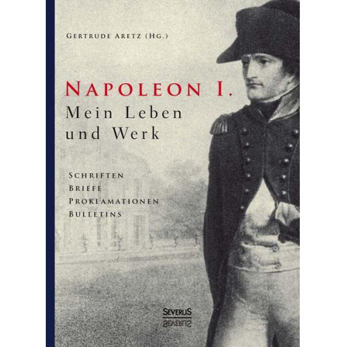 Gertrude Aretz - Aretz (Hrsg. ), G: Napoleon I. Mein Leben und Werk. Schrifte