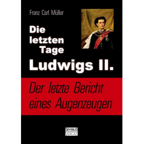 Franz Carl Müller - Die letzten Tage Ludwigs II.: Der letzte Bericht eines Augenzeugen