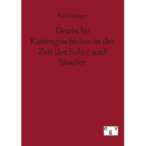 Karl Hampe - Deutsche Kaisergeschichte in der Zeit der Salier und Staufer