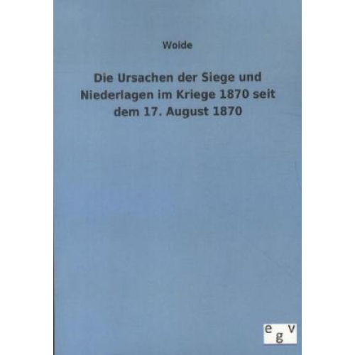 Woide - Die Ursachen der Siege und Niederlagen im Kriege 1870 seit dem 17. August 1870