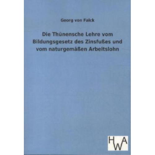 Georg Falck - Die Thünensche Lehre vom Bildungsgesetz des Zinsfußes und vom naturgemäßen Arbeitslohn