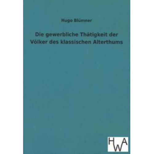 Hugo Blümner - Die gewerbliche Thätigkeit der Völker des klassischen Alterthums