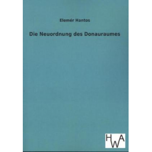 Elemér Hantos - Die Neuordnung des Donauraumes