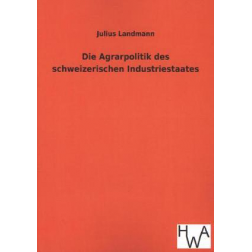 Julius Landmann - Die Agrarpolitik des schweizerischen Industriestaates