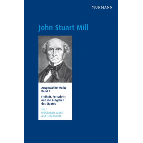 John Stuart Mill - John Stuart Mill, Freiheit, Fortschritt und die Aufgaben des Staates Individuum, Moral und Gesellschaft