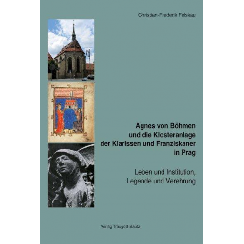 Christian-Frederik Felskau - Agnes von Böhmen und die Klosteranlage der Klarissen und Franziskaner in Prag