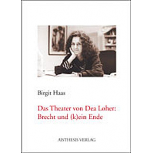 Birgit Haas - Das Theater von Dea Loher: Brecht und (k)ein Ende