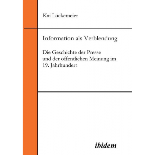 Kai Lückemeier - Information als Verblendung. Die Geschichte der Presse und der öffentlichen Meinung im 19. Jahrhundert