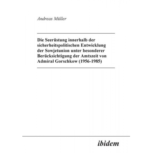 Andreas Müller - Die Seerüstung innerhalb der sicherheitspolitischen Entwicklung der Sowjetunion unter besonderer Berücksichtigung der Am