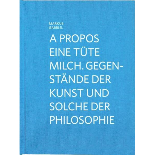 Markus Gabriel - A propos eine Tüte Milch. Gegenstände der Kunst und solche der Philosophie