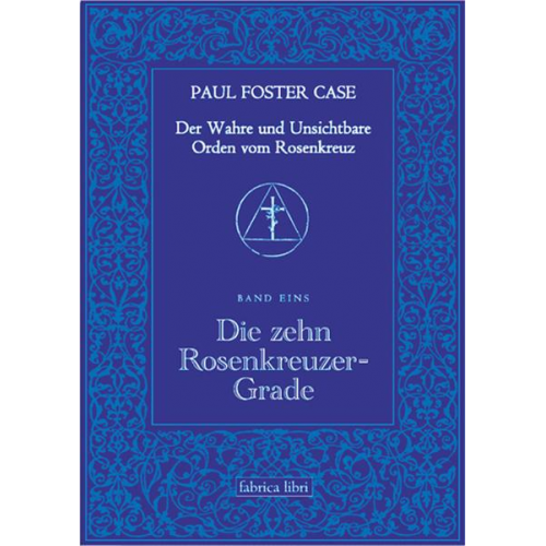 Paul Foster Case - Der Wahre und Unsichtbare Orden vom Rosenkreuz / Die zehn Rosenkreuzer-Grade