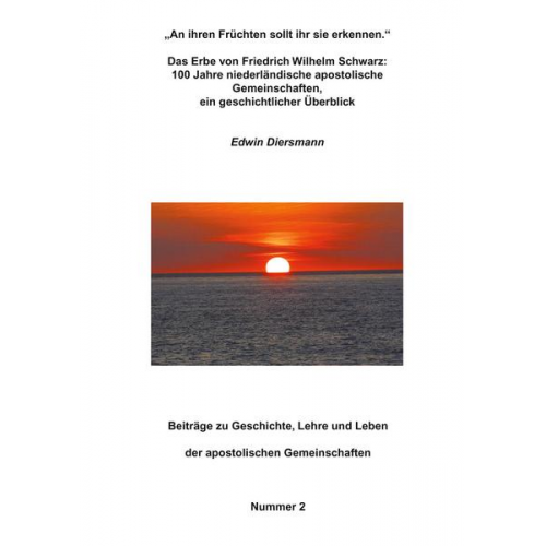 Edwin Diersmann - An ihren Früchten sollt ihr sie erkennen.' - Das Erbe von Friedrich Wilhelm Schwarz: 100 Jahre niederländische apostolische Gemeinschaften, ein gesch