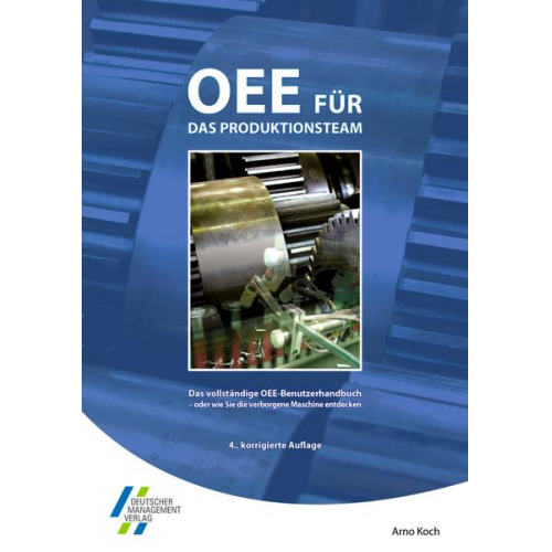 Arno Koch - OEE für das Produktionsteam. Das vollständige OEE-Benutzerhandbuch - oder wie Sie die verborgene Maschine entdecken