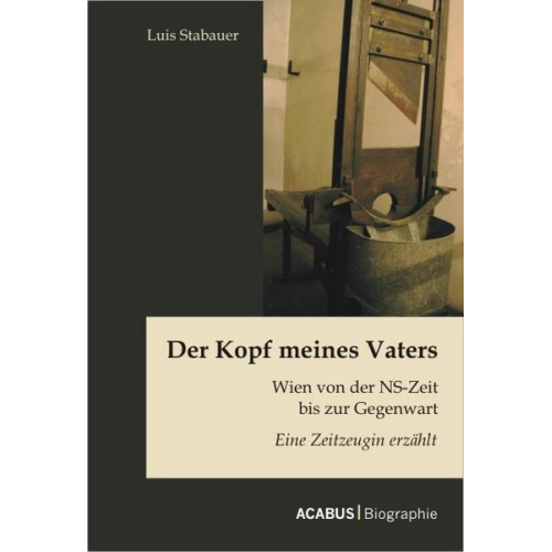 Luis Stabauer - Der Kopf meines Vaters: Wien von der NS-Zeit bis zur Gegenwart - Eine Zeitzeugin erzählt