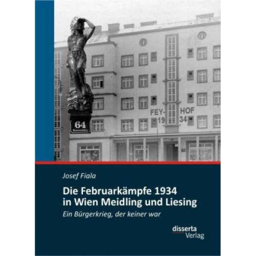 Josef Fiala - Die Februarkämpfe 1934 in Wien Meidling und Liesing: Ein Bürgerkrieg, der keiner war