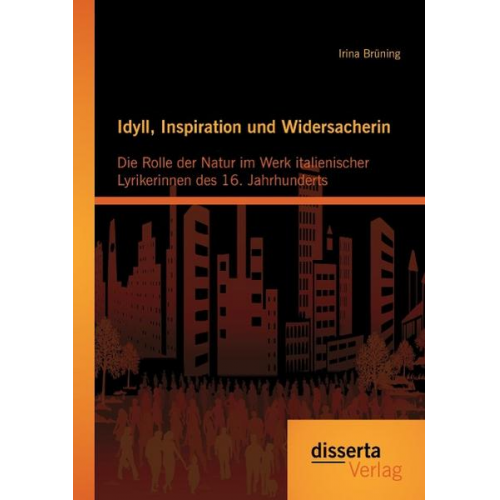 Irina Brüning - Idyll, Inspiration und Widersacherin: Die Rolle der Natur im Werk italienischer Lyrikerinnen des 16. Jahrhunderts