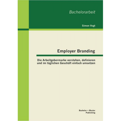 Simon Vogt - Employer Branding: Die Arbeitgebermarke verstehen, definieren und im täglichen Geschäft einfach umsetzen