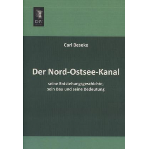 Carl Beseke - Der Nord-Ostsee-Kanal, seine Entstehungsgeschichte, sein Bau und seine Bedeutung