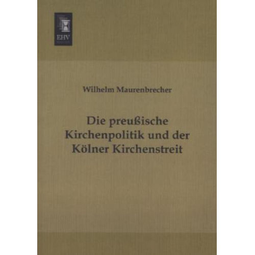 Wilhelm Maurenbrecher - Die preußische Kirchenpolitik und der Kölner Kirchenstreit