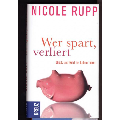 Nicole Rupp - Wer spart, verliert - Glück und Geld ins Leben holen