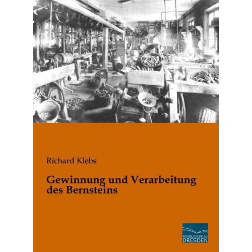 Richard Klebs - Klebs, R: Gewinnung und Verarbeitung des Bernsteins