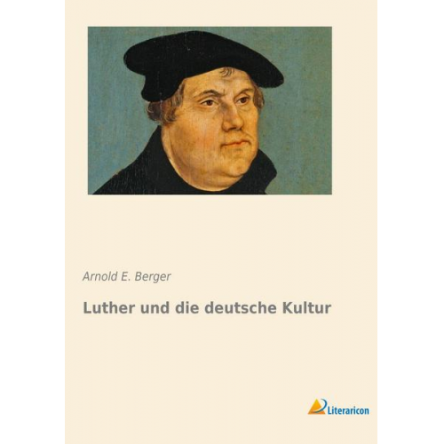 Arnold E. Berger - Luther und die deutsche Kultur