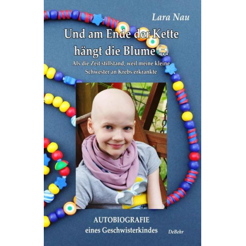 Nau Lara - Und am Ende der Kette hängt die Blume - Als die Zeit stillstand, weil meine kleine Schwester an Krebs erkrankte - Autobiografie eines Geschwisterkinde