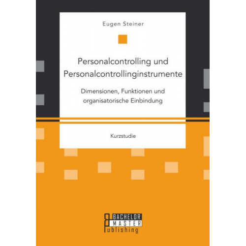 Eugen Steiner - Personalcontrolling und Personalcontrollinginstrumente: Dimensionen, Funktionen und organisatorische Einbindung