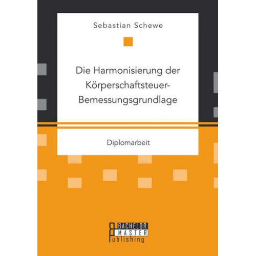 Sebastian Schewe - Die Harmonisierung der Körperschaftsteuer-Bemessungsgrundlage