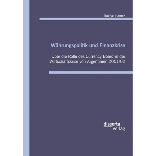 Rukiye Hamza - Währungspolitik und Finanzkrise: Über die Rolle des Currency Board in der Wirtschaftskrise von Argentinien 2001/02