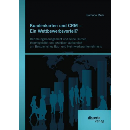 Ramona Muik - Kundenkarten und CRM - Ein Wettbewerbsvorteil? Beziehungsmanagement und seine Hürden, theoriegeleitet und praktisch aufbereitet am Beispiel eines Bau-