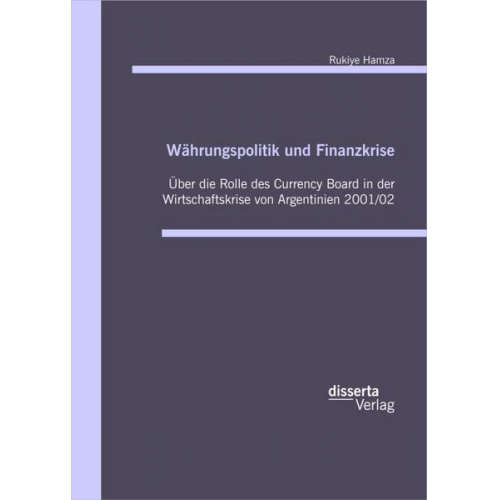 Rukiye Hamza - Währungspolitik und Finanzkrise - Über die Rolle des Currency-Board in der Wirtschaftskrise von Argentinien 2001/02