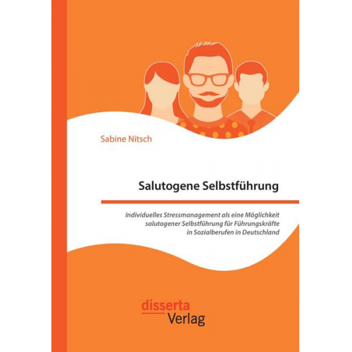 Sabine Nitsch - Salutogene Selbstführung. Individuelles Stressmanagement als eine Möglichkeit salutogener Selbstführung für Führungskräfte in Sozialberufen in Deutsch