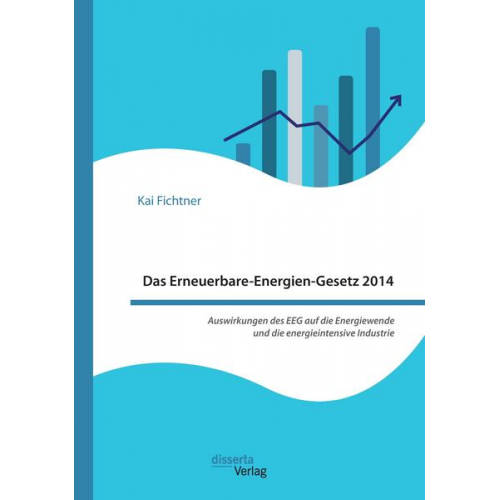 Kai Fichtner - Das Erneuerbare-Energien-Gesetz 2014 - Auswirkungen des EEG auf die Energiewende und die energieintensive Industrie