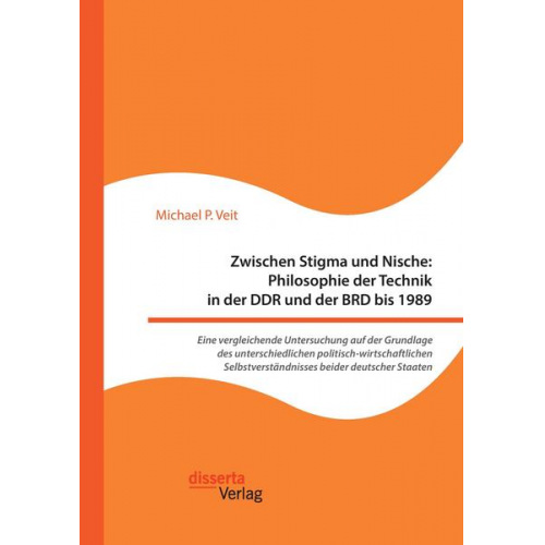 Michael P. Veit - Zwischen Stigma und Nische: Philosophie der Technik in der DDR und der BRD bis 1989. Eine vergleichende Untersuchung auf der Grundlage des unterschied