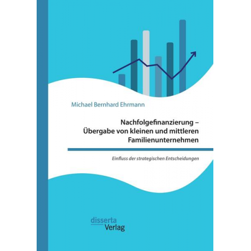 Michael Bernhard Ehrmann - Nachfolgefinanzierung - Übergabe von kleinen und mittleren Familienunternehmen. Einfluss der strategischen Entscheidungen