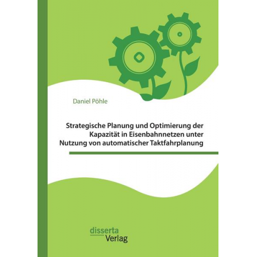 Daniel Pöhle - Strategische Planung und Optimierung der Kapazität in Eisenbahnnetzen unter Nutzung von automatischer Taktfahrplanung