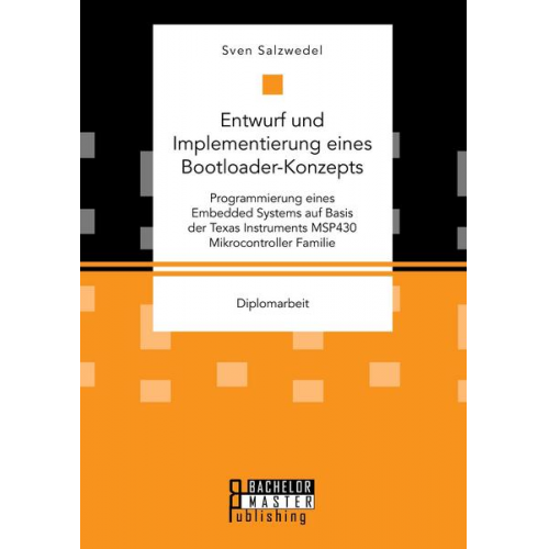 Sven Salzwedel - Entwurf und Implementierung eines Bootloader-Konzepts. Programmierung eines Embedded Systems auf Basis der Texas Instruments MSP430 Mikrocontroller Fa