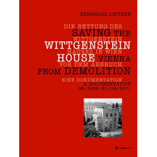 Bernhard Leitner - Die Rettung des Wittgenstein Hauses in Wien vor dem Abbruch. Saving the Wittgenstein House Vienna from Demolition