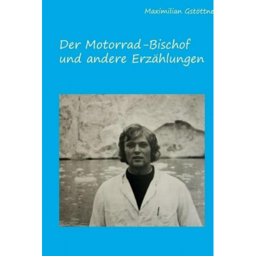 Maximilian Gstöttner - Der Motorradbischof und andere Erzählungen