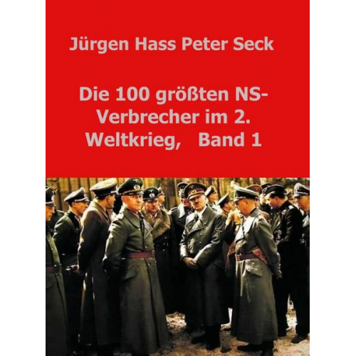 Jürgen Hass Peter Seck - Die 100 größten NS-Verbrecher im 2. Weltkrieg,   Band 1