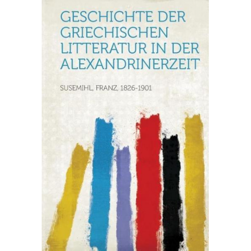 Franz Susemihl - Geschichte Der Griechischen Litteratur in Der Alexandrinerzeit