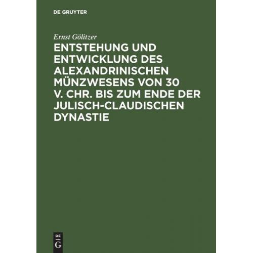 Ernst Gölitzer - Entstehung und Entwicklung des alexandrinischen Münzwesens von 30 v. Chr. bis zum Ende der julisch-claudischen Dynastie