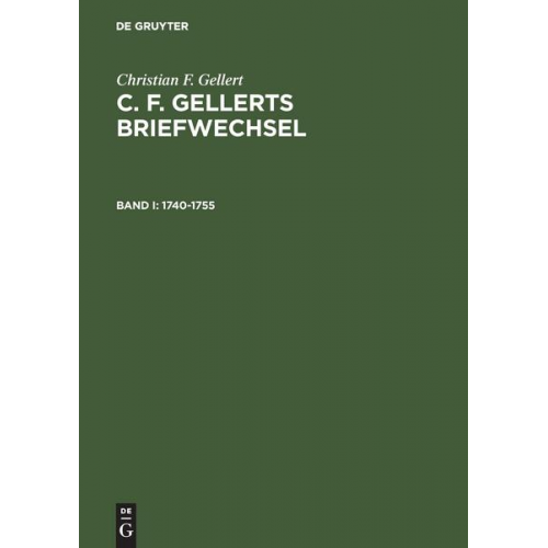 Christian F. Gellert - Christian F. Gellert: C. F. Gellerts Briefwechsel / 1740–1755