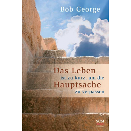 Bob George - Das Leben ist zu kurz, um die Hauptsache zu verpassen