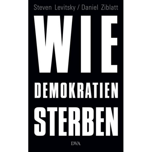 Steven Levitsky & Daniel Ziblatt - Wie Demokratien sterben