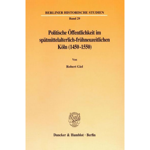 Robert Giel - Politische Öffentlichkeit im spätmittelalterlich-frühneuzeitlichen Köln (1450-1550).